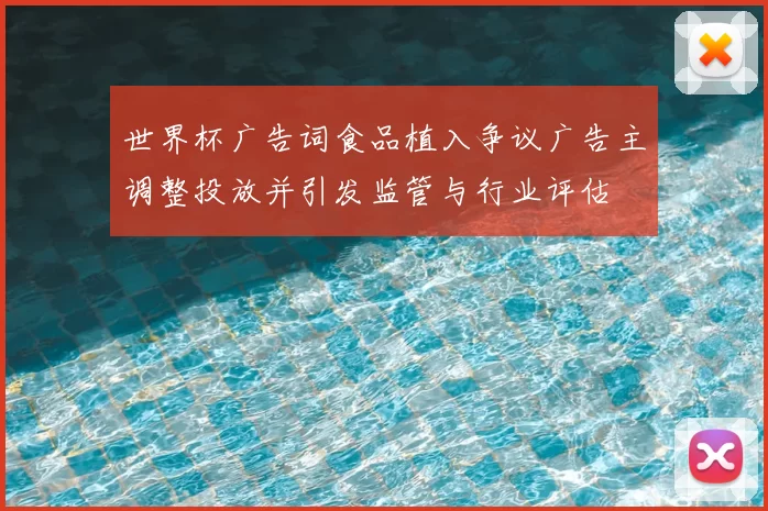 世界杯广告词食品植入争议广告主调整投放并引发监管与行业评估