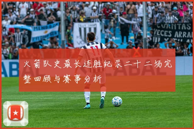 火箭队史最长连胜纪录二十二场完整回顾与赛事分析