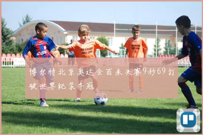博尔特北京奥运会百米决赛9秒69打破世界纪录夺冠
