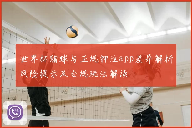 世界杯赌球与正规押注app差异解析风险提示及合规玩法解读