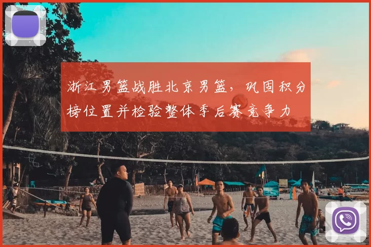 浙江男篮战胜北京男篮,巩固积分榜位置并检验整体季后赛竞争力