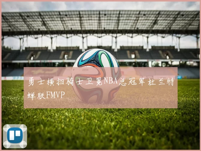 勇士横扫骑士卫冕NBA总冠军杜兰特蝉联FMVP