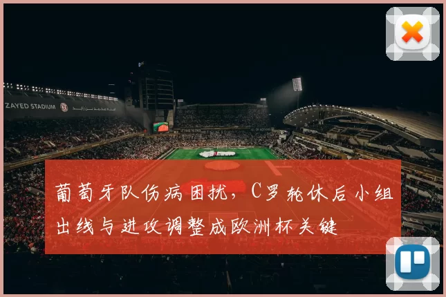 葡萄牙队伤病困扰，C罗轮休后小组出线与进攻调整成欧洲杯关键