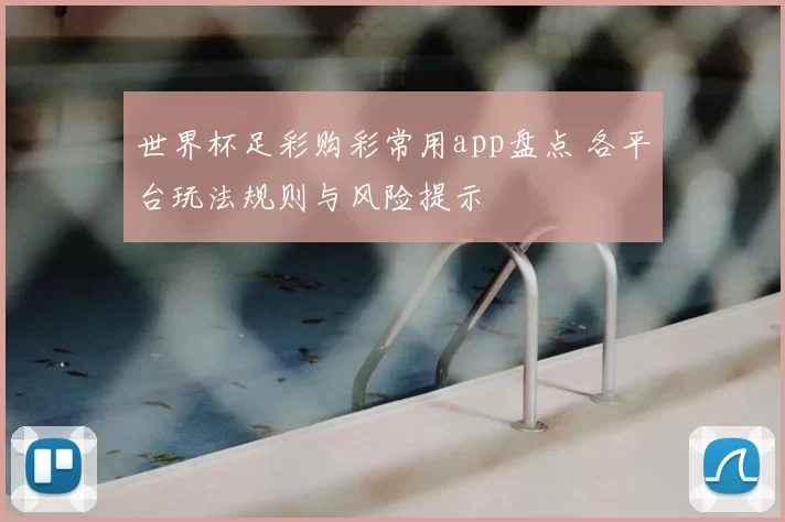 世界杯足彩购彩常用app盘点 各平台玩法规则与风险提示